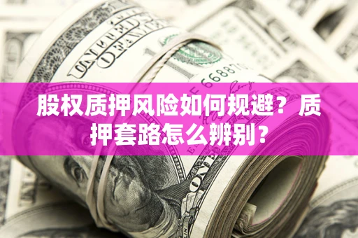 北京股权质押风险如何规避？质押套路怎么辨别？