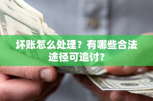 北京坏账怎么处理？有哪些合法途径可追讨？