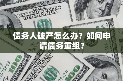 北京债务人破产怎么办？如何申请债务重组？