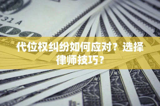 北京代位权纠纷如何应对？选择律师技巧？