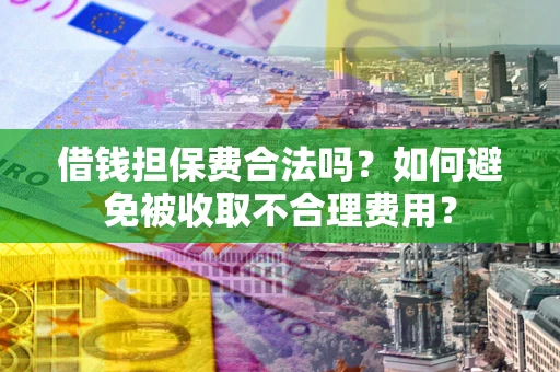 北京借钱担保费合法吗？如何避免被收取不合理费用？