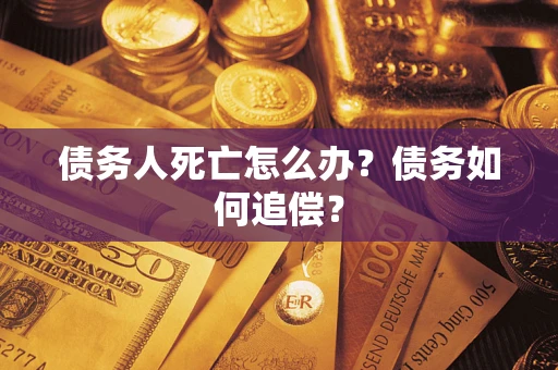 北京债务人死亡怎么办？债务如何追偿？