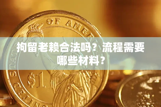 北京拘留老赖合法吗？流程需要哪些材料？