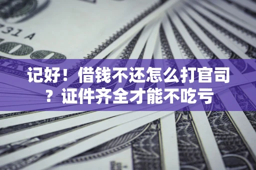 北京记好！借钱不还怎么打官司？证件齐全才能不吃亏