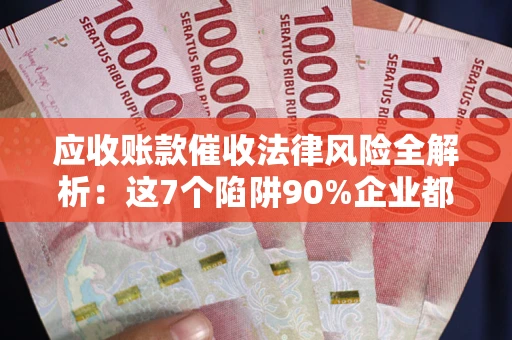 北京应收账款催收法律风险全解析：这7个陷阱90%企业都踩过（含合规应对指南）