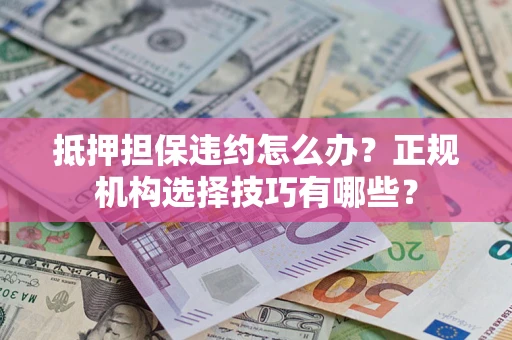 北京抵押担保违约怎么办？正规机构选择技巧有哪些？