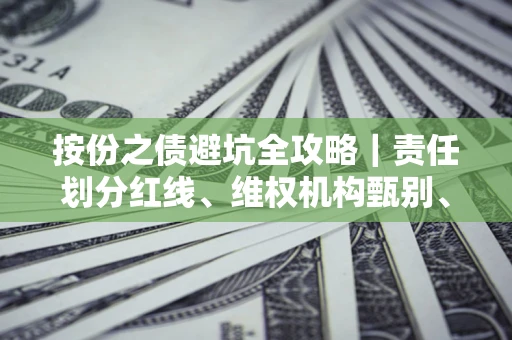 北京按份之债避坑全攻略｜责任划分红线、维权机构甄别、纠纷处理全流程拆解