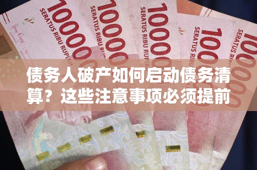 北京债务人破产如何启动债务清算？这些注意事项必须提前知道