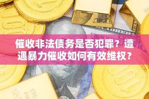 北京催收非法债务是否犯罪?遭遇暴力催收如何有效维权? 北京催收非法债务是否犯罪?遭遇暴力催收如何有效维权?