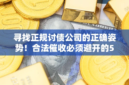 北京寻找正规讨债公司的正确姿势！合法催收必须避开的5大雷区