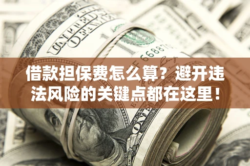 北京借款担保费怎么算？避开违法风险的关键点都在这里！