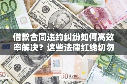 北京借款合同违约纠纷如何高效率解决？这些法律红线切勿触碰