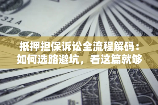 北京抵押担保诉讼全流程解码：如何选路避坑，看这篇就够了