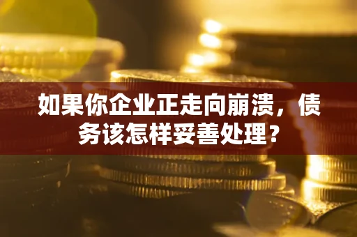 北京如果你企业正走向崩溃，债务该怎样妥善处理？