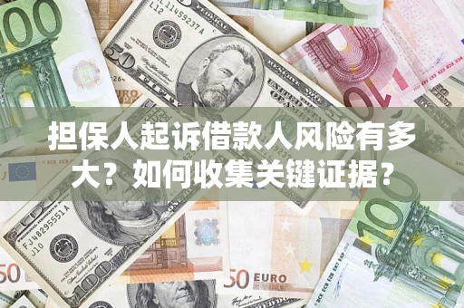 北京担保人起诉借款人风险有多大？如何收集关键证据？