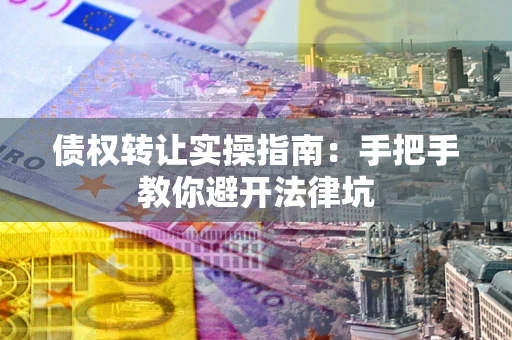 北京债权转让实操指南：手把手教你避开法律坑