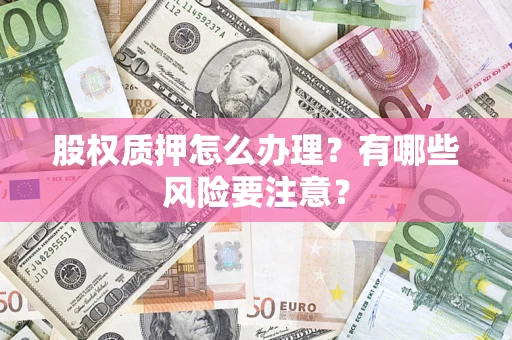 北京股权质押怎么办理？有哪些风险要注意？