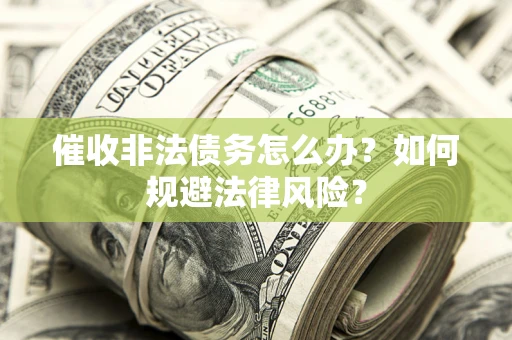 北京催收非法债务怎么办？如何规避法律风险？