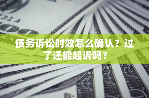 北京债务诉讼时效怎么确认？过了还能起诉吗？