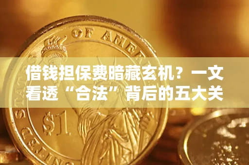 北京借钱担保费暗藏玄机？一文看透“合法”背后的五大关键陷阱
