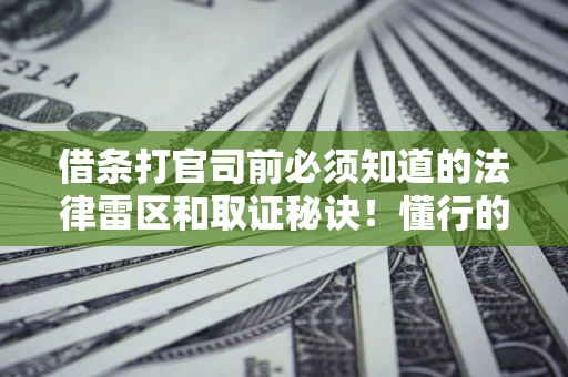 北京借条打官司前必须知道的法律雷区和取证秘诀！懂行的人已经留好这些证据