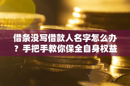 北京借条没写借款人名字怎么办？手把手教你保全自身权益