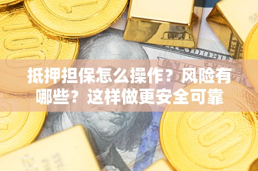 北京抵押担保怎么操作？风险有哪些？这样做更安全可靠