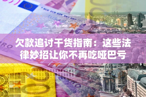 北京欠款追讨干货指南：这些法律妙招让你不再吃哑巴亏
