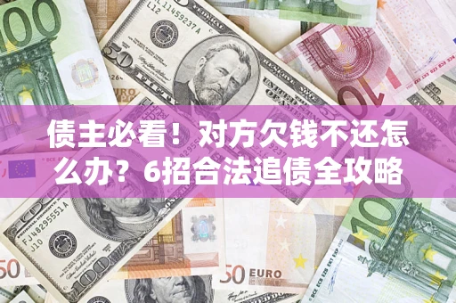 北京债主必看！对方欠钱不还怎么办？6招合法追债全攻略