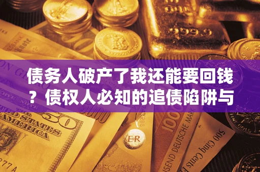 北京债务人破产了我还能要回钱？债权人必知的追债陷阱与破局之道