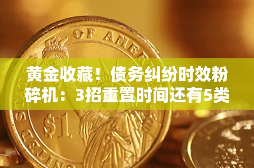 北京黄金收藏！债务纠纷时效粉碎机：3招重置时间还有5类不设年限的特殊债务