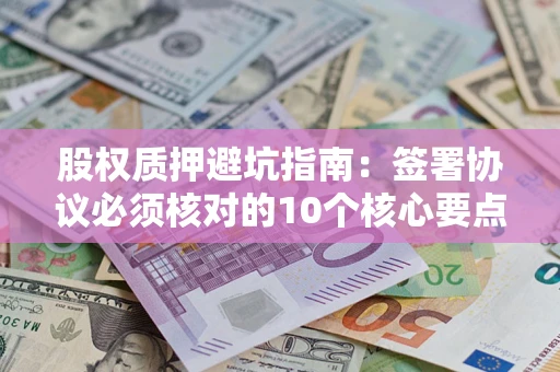 北京股权质押避坑指南：签署协议必须核对的10个核心要点