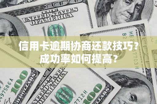 北京信用卡逾期协商还款技巧？成功率如何提高？