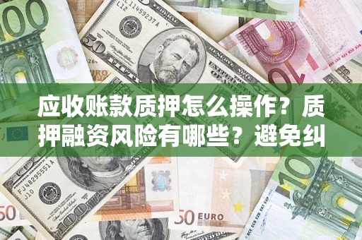 北京应收账款质押怎么操作？质押融资风险有哪些？避免纠纷高效融资技巧