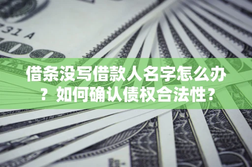北京借条没写借款人名字怎么办？如何确认债权合法性？