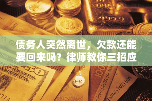 北京债务人突然离世，欠款还能要回来吗？律师教你三招应对