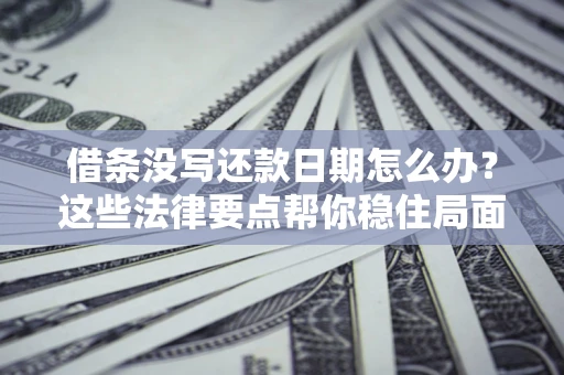 北京借条没写还款日期怎么办？这些法律要点帮你稳住局面