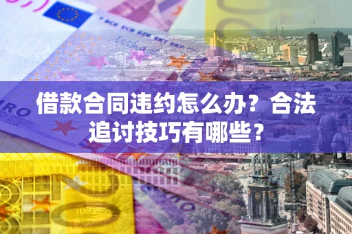 北京借款合同违约怎么办？合法追讨技巧有哪些？