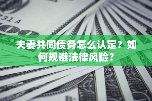 北京夫妻共同债务怎么认定？如何规避法律风险？
