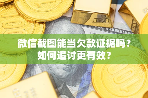 北京微信截图能当欠款证据吗？如何追讨更有效？