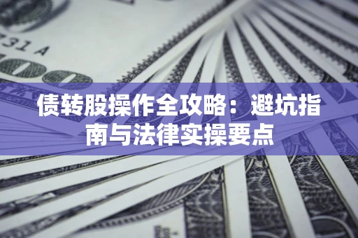 北京债转股操作全攻略：避坑指南与法律实操要点
