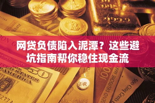 北京网贷负债陷入泥潭？这些避坑指南帮你稳住现金流