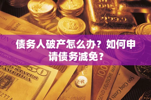 北京债务人破产怎么办？如何申请债务减免？
