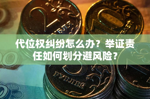北京代位权纠纷怎么办？举证责任如何划分避风险？
