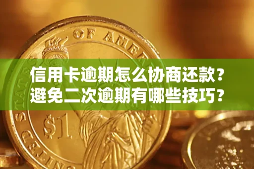 北京信用卡逾期怎么协商还款？避免二次逾期有哪些技巧？