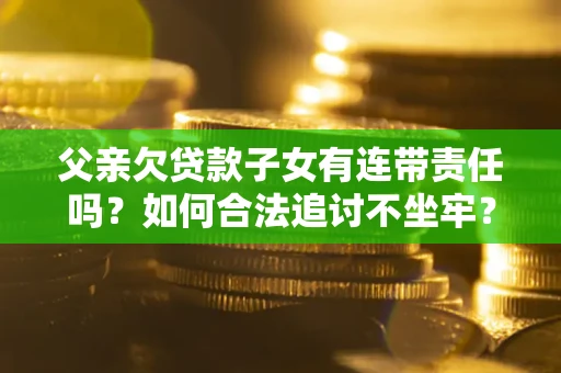 北京父亲欠贷款子女有连带责任吗？如何合法追讨不坐牢？