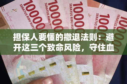 北京担保人要懂的撤退法则：避开这三个致命风险，守住血汗钱