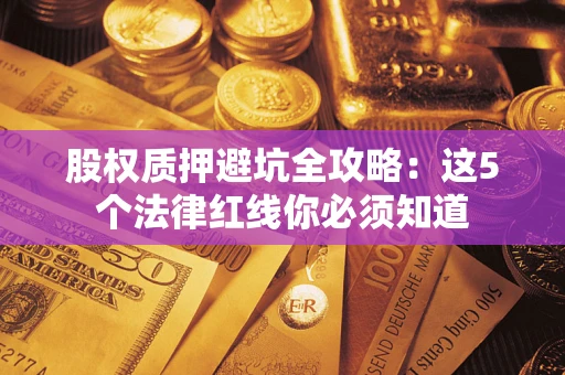 北京股权质押避坑全攻略：这5个法律红线你必须知道