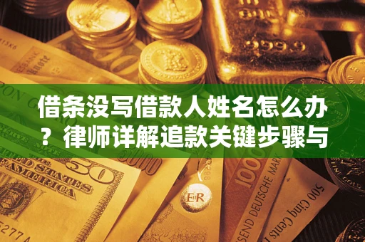 北京借条没写借款人姓名怎么办？律师详解追款关键步骤与证据链构建