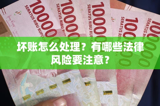北京坏账怎么处理？有哪些法律风险要注意？